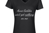 Damesshirt 'Anne Geddes ain't got nothing on me'